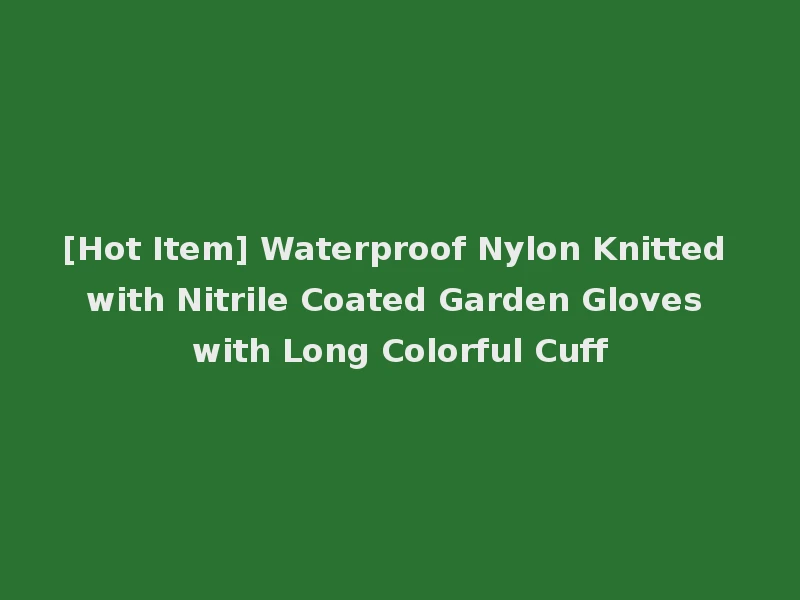 [Hot Item] Waterproof Nylon Knitted with Nitrile Coated Garden Gloves with Long Colorful Cuff