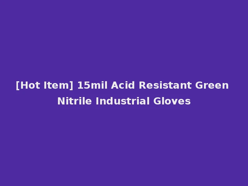 [Hot Item] 15mil Acid Resistant Green Nitrile Industrial Gloves