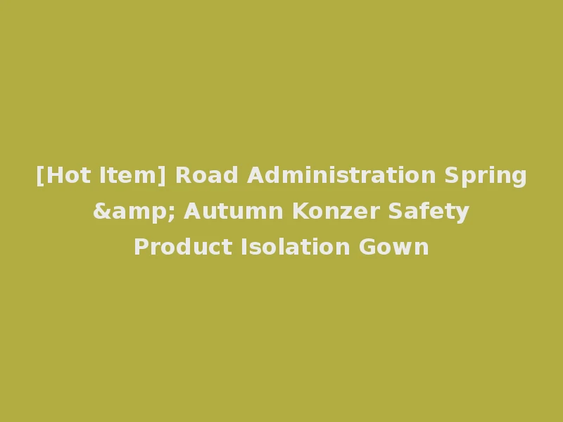 [Hot Item] Road Administration Spring & Autumn Konzer Safety Product Isolation Gown