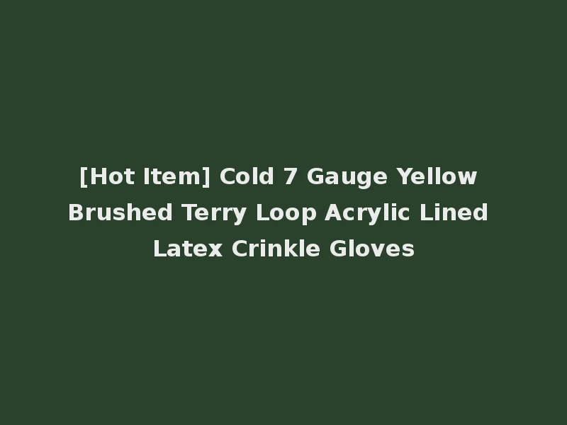 [Hot Item] Cold 7 Gauge Yellow Brushed Terry Loop Acrylic Lined Latex Crinkle Gloves