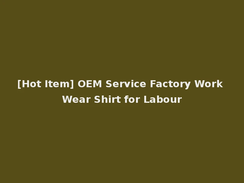 [Hot Item] OEM Service Factory Work Wear Shirt for Labour