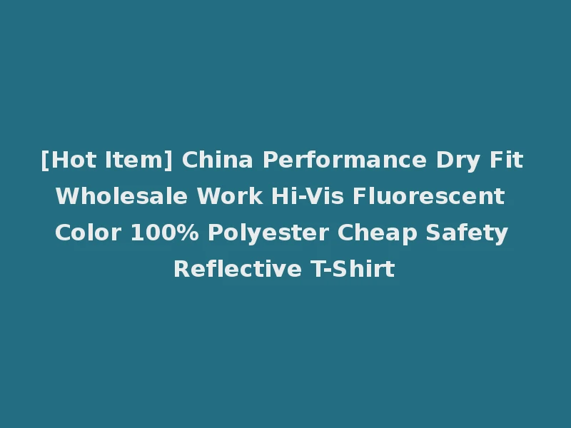 [Hot Item] China Performance Dry Fit Wholesale Work Hi-Vis Fluorescent Color 100% Polyester Cheap Safety Reflective T-Shirt