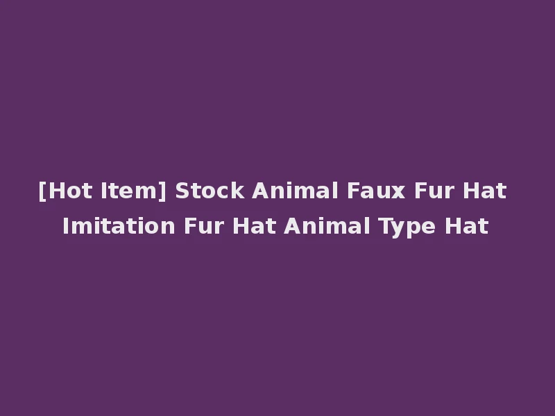 [Hot Item] Stock Animal Faux Fur Hat Imitation Fur Hat Animal Type Hat