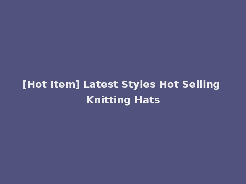 [Hot Item] Latest Styles Hot Selling Knitting Hats