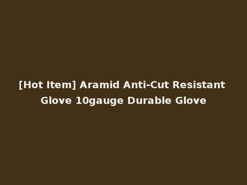 [Hot Item] Aramid Anti-Cut Resistant Glove 10gauge Durable Glove