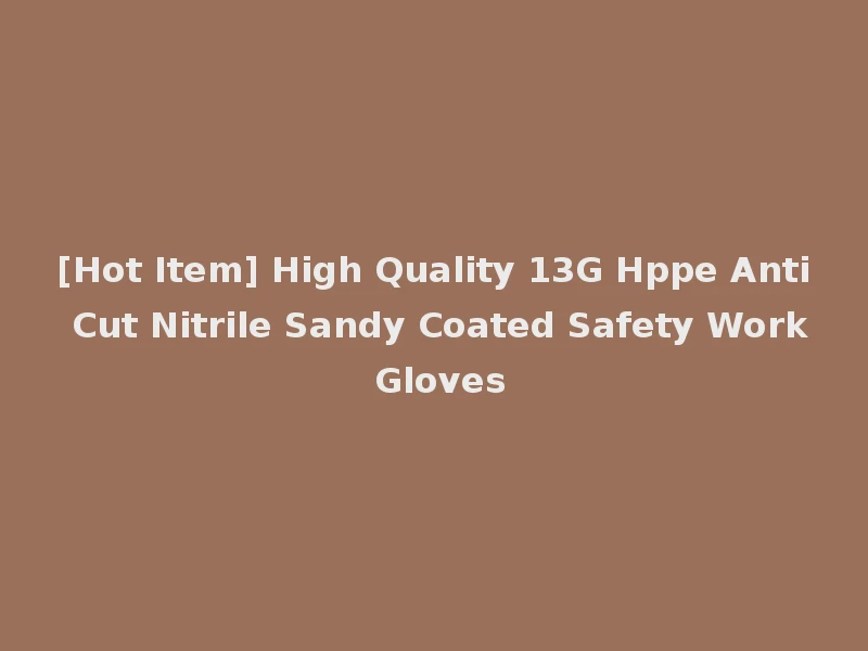 [Hot Item] High Quality 13G Hppe Anti Cut Nitrile Sandy Coated Safety Work Gloves