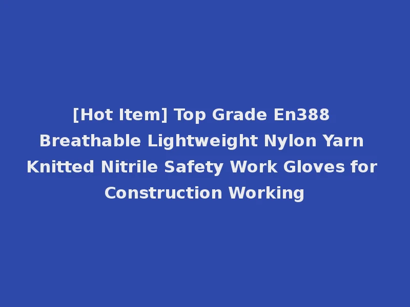 [Hot Item] Top Grade En388 Breathable Lightweight Nylon Yarn Knitted Nitrile Safety Work Gloves for Construction Working