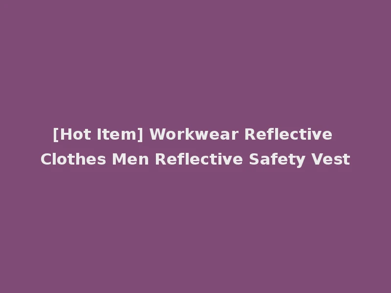 [Hot Item] Workwear Reflective Clothes Men Reflective Safety Vest