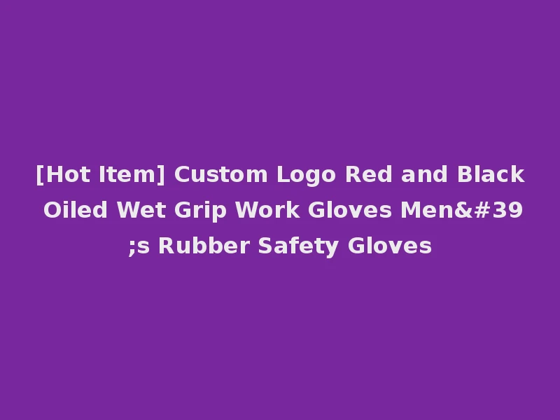 [Hot Item] Custom Logo Red and Black Oiled Wet Grip Work Gloves Men's Rubber Safety Gloves