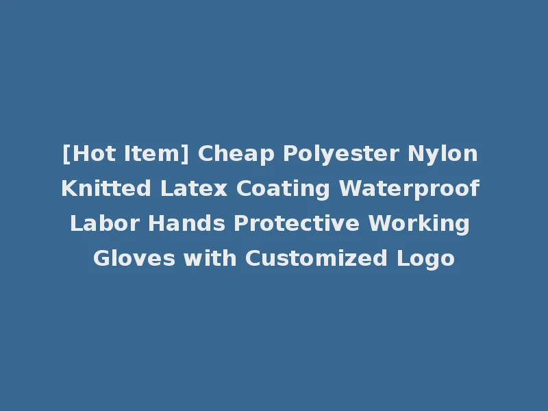 [Hot Item] Cheap Polyester Nylon Knitted Latex Coating Waterproof Labor Hands Protective Working Gloves with Customized Logo