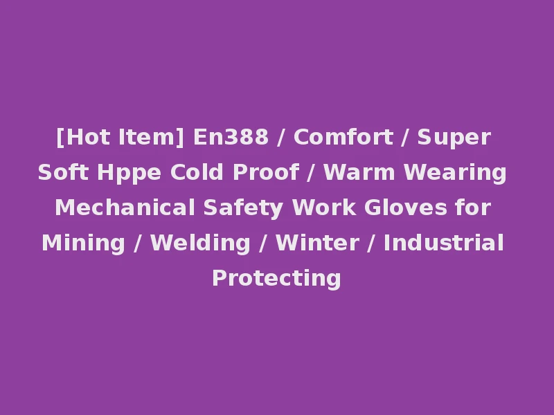 [Hot Item] En388 / Comfort / Super Soft Hppe Cold Proof / Warm Wearing Mechanical Safety Work Gloves for Mining / Welding / Winter / Industrial Protecting