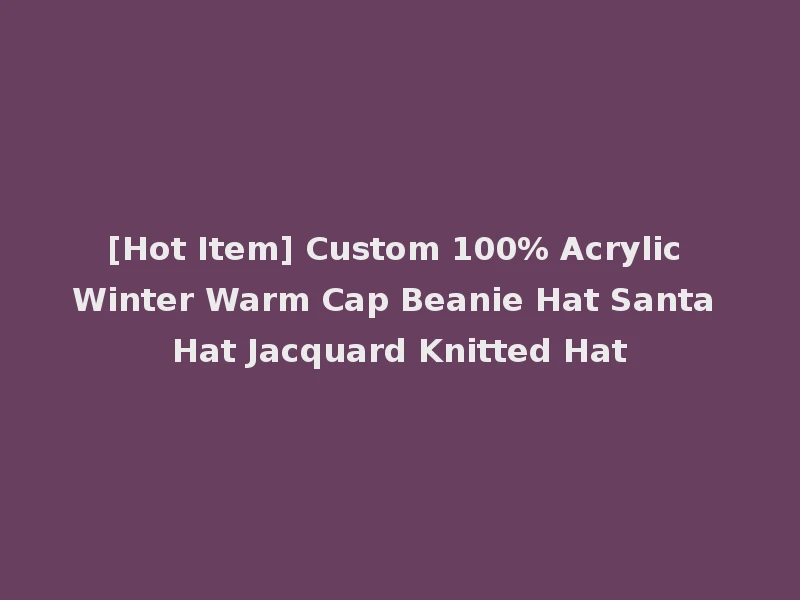 [Hot Item] Custom 100% Acrylic Winter Warm Cap Beanie Hat Santa Hat Jacquard Knitted Hat