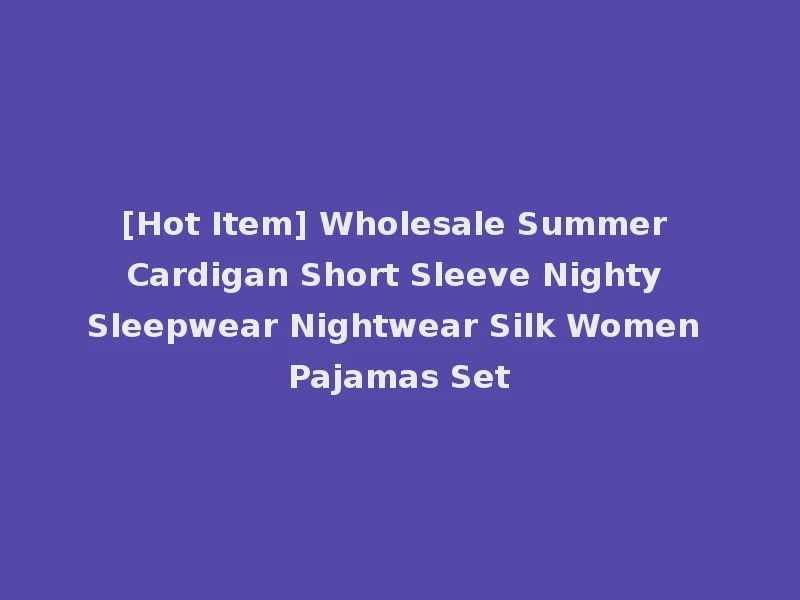 [Hot Item] Wholesale Summer Cardigan Short Sleeve Nighty Sleepwear Nightwear Silk Women Pajamas Set