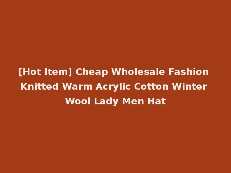 [Hot Item] Cheap Wholesale Fashion Knitted Warm Acrylic Cotton Winter Wool Lady Men Hat