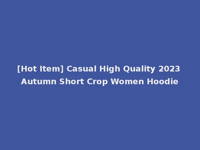 [Hot Item] Casual High Quality 2023 Autumn Short Crop Women Hoodie