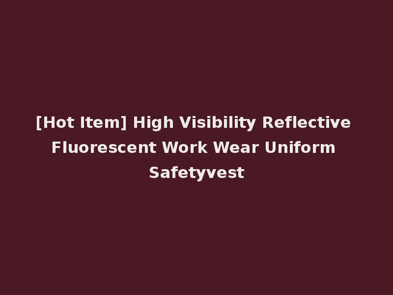 [Hot Item] High Visibility Reflective Fluorescent Work Wear Uniform Safetyvest