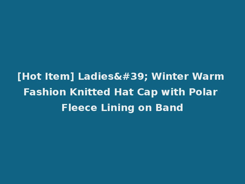 [Hot Item] Ladies' Winter Warm Fashion Knitted Hat Cap with Polar Fleece Lining on Band