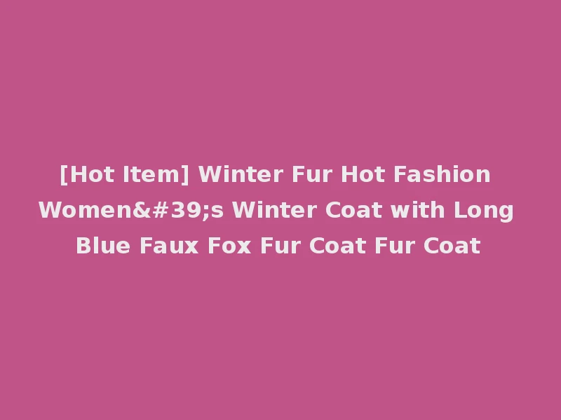 [Hot Item] Winter Fur Hot Fashion Women's Winter Coat with Long Blue Faux Fox Fur Coat Fur Coat