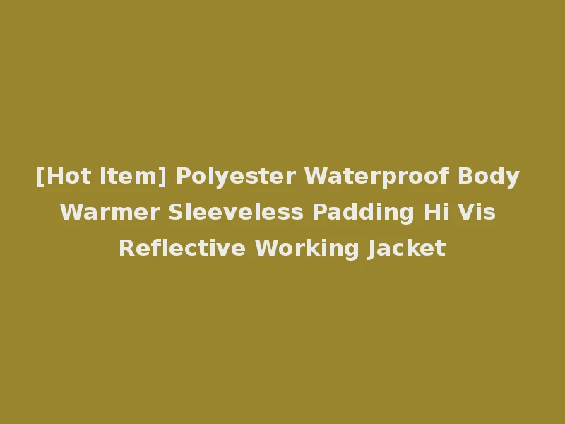 [Hot Item] Polyester Waterproof Body Warmer Sleeveless Padding Hi Vis Reflective Working Jacket