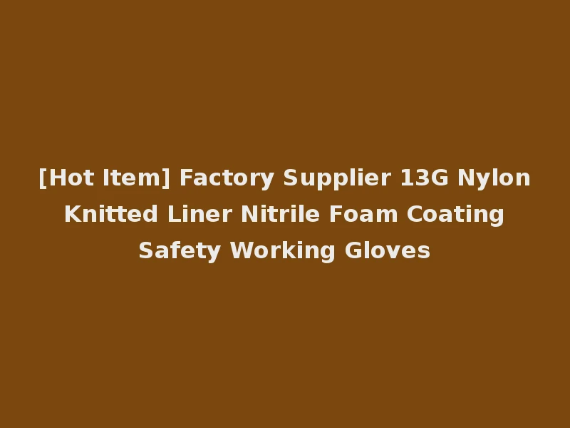 [Hot Item] Factory Supplier 13G Nylon Knitted Liner Nitrile Foam Coating Safety Working Gloves