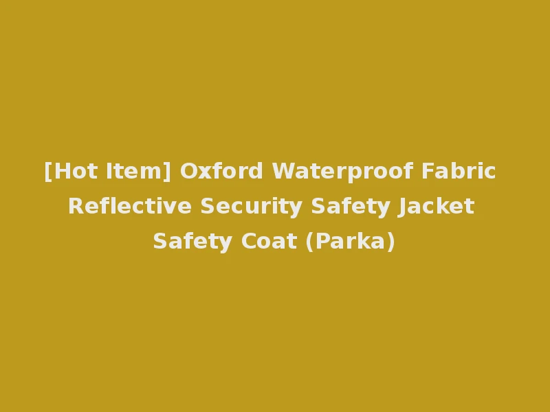[Hot Item] Oxford Waterproof Fabric Reflective Security Safety Jacket Safety Coat (Parka)