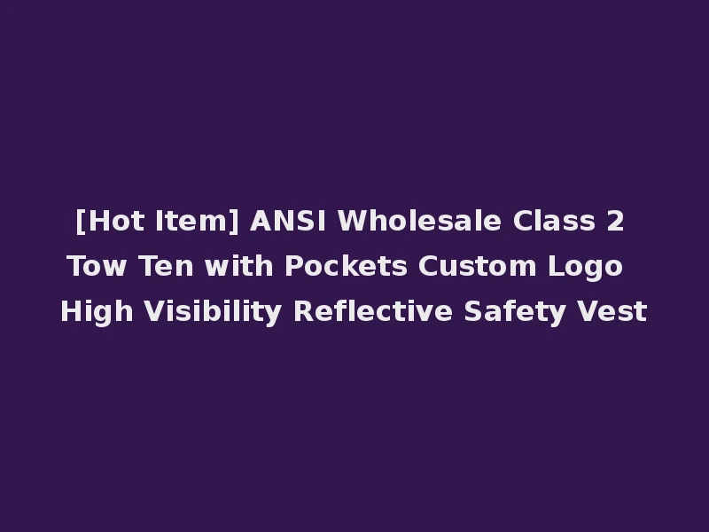 [Hot Item] ANSI Wholesale Class 2 Tow Ten with Pockets Custom Logo High Visibility Reflective Safety Vest