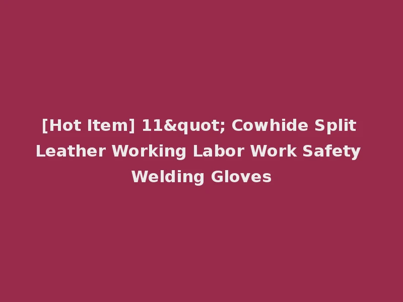 [Hot Item] 11" Cowhide Split Leather Working Labor Work Safety Welding Gloves