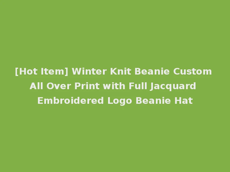 [Hot Item] Winter Knit Beanie Custom All Over Print with Full Jacquard Embroidered Logo Beanie Hat