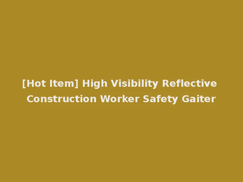 [Hot Item] High Visibility Reflective Construction Worker Safety Gaiter
