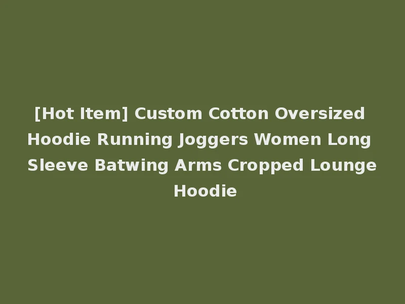 [Hot Item] Custom Cotton Oversized Hoodie Running Joggers Women Long Sleeve Batwing Arms Cropped Lounge Hoodie