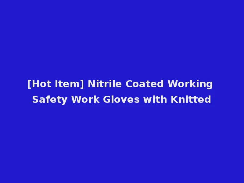 [Hot Item] Nitrile Coated Working Safety Work Gloves with Knitted