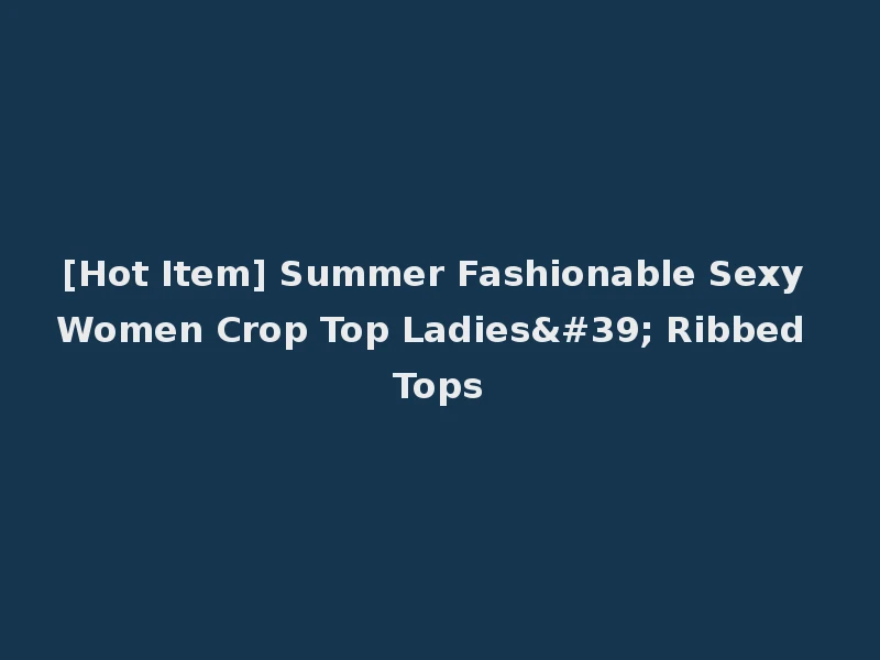 [Hot Item] Summer Fashionable Sexy Women Crop Top Ladies' Ribbed Tops
