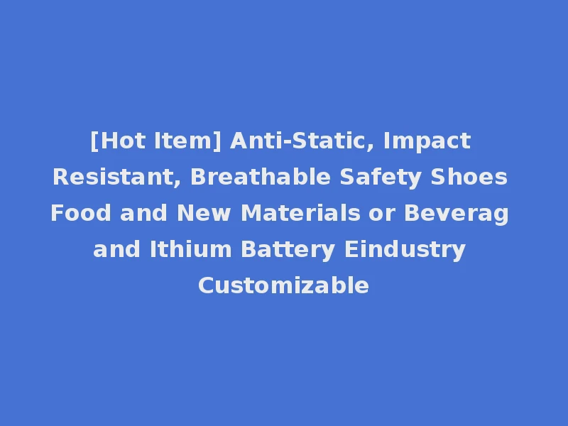 [Hot Item] Anti-Static, Impact Resistant, Breathable Safety Shoes Food and New Materials or Beverag and Ithium Battery Eindustry Customizable