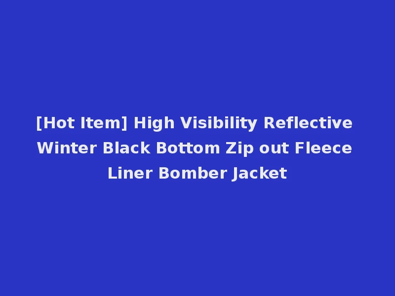 [Hot Item] High Visibility Reflective Winter Black Bottom Zip out Fleece Liner Bomber Jacket