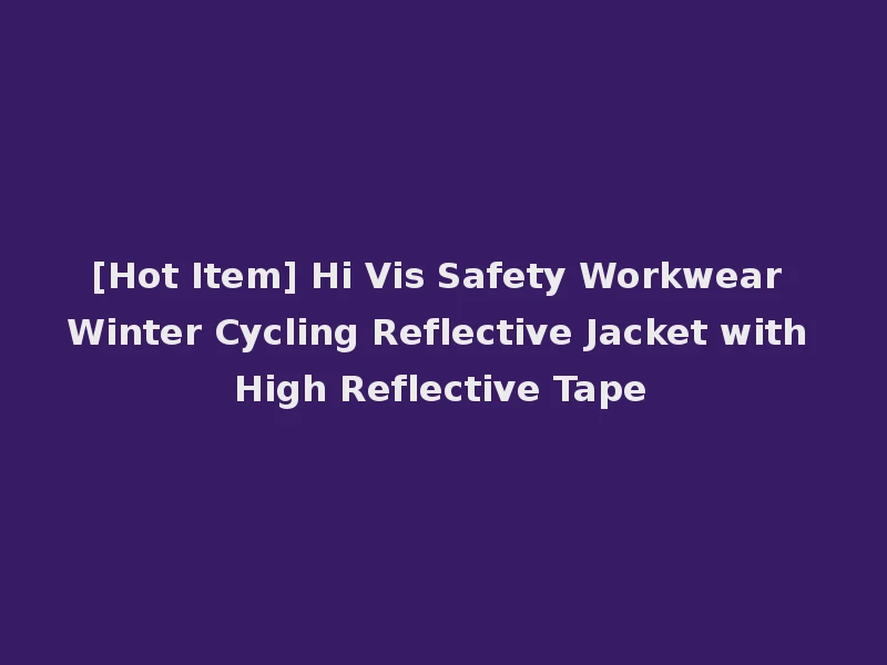 [Hot Item] Hi Vis Safety Workwear Winter Cycling Reflective Jacket with High Reflective Tape