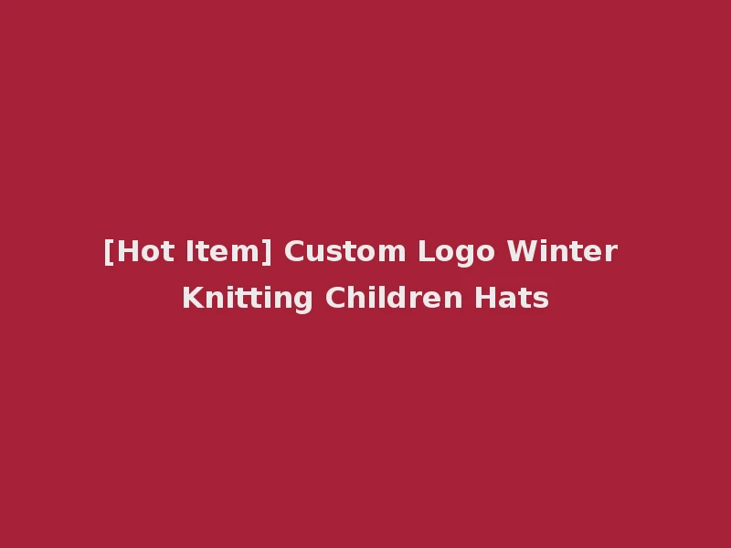 [Hot Item] Custom Logo Winter Knitting Children Hats