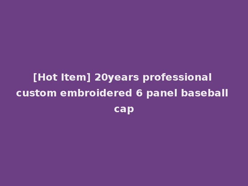 [Hot Item] 20years professional custom embroidered 6 panel baseball cap
