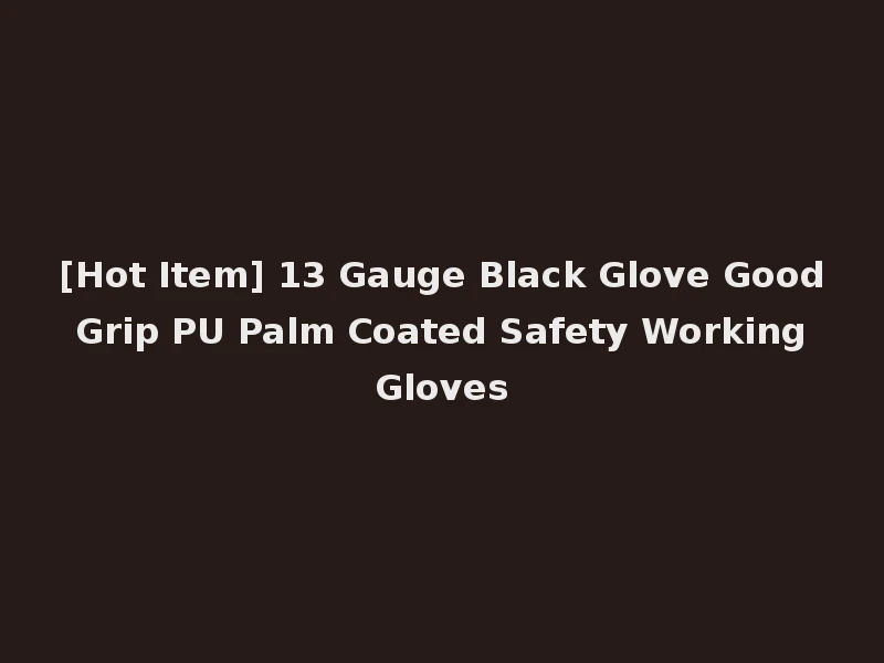 [Hot Item] 13 Gauge Black Glove Good Grip PU Palm Coated Safety Working Gloves