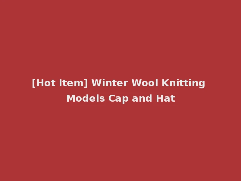 [Hot Item] Winter Wool Knitting Models Cap and Hat