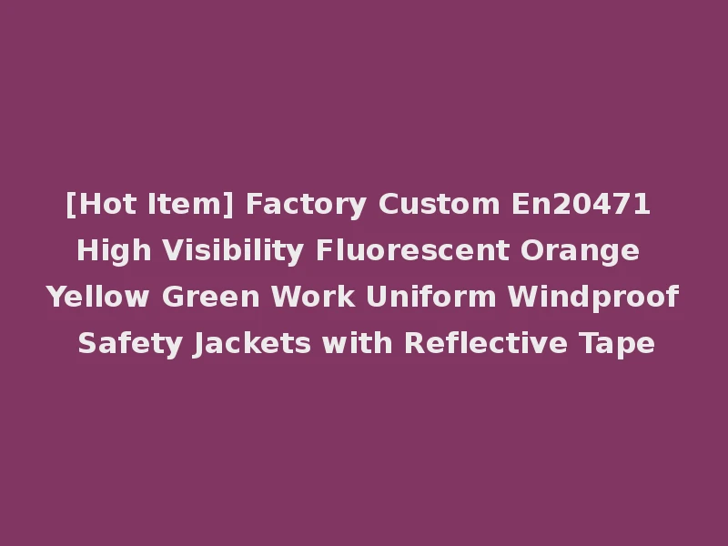 [Hot Item] Factory Custom En20471 High Visibility Fluorescent Orange Yellow Green Work Uniform Windproof Safety Jackets with Reflective Tape