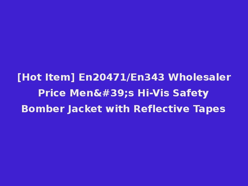 [Hot Item] En20471/En343 Wholesaler Price Men's Hi-Vis Safety Bomber Jacket with Reflective Tapes