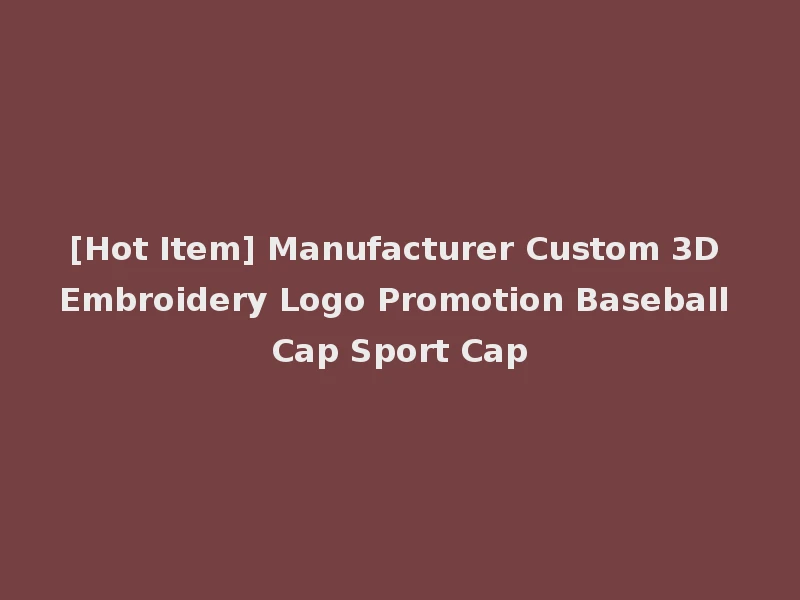 [Hot Item] Manufacturer Custom 3D Embroidery Logo Promotion Baseball Cap Sport Cap