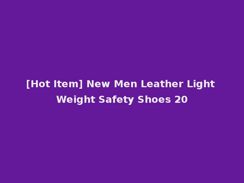 [Hot Item] New Men Leather Light Weight Safety Shoes 20