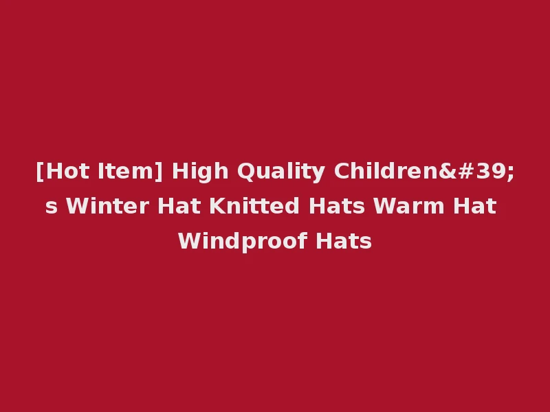 [Hot Item] High Quality Children's Winter Hat Knitted Hats Warm Hat Windproof Hats