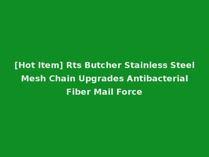 [Hot Item] Rts Butcher Stainless Steel Mesh Chain Upgrades Antibacterial Fiber Mail Force