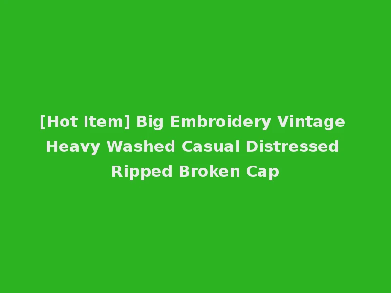 [Hot Item] Big Embroidery Vintage Heavy Washed Casual Distressed Ripped Broken Cap