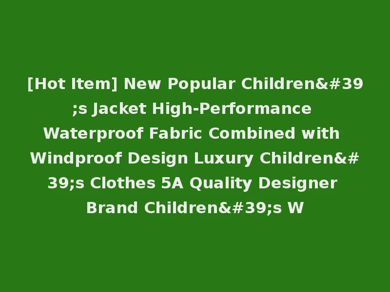 [Hot Item] New Popular Children's Jacket High-Performance Waterproof Fabric Combined with Windproof Design Luxury Children's Clothes 5A Quality Designer Brand Children's W