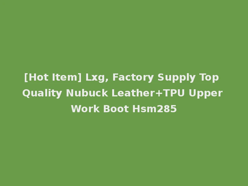 [Hot Item] Lxg, Factory Supply Top Quality Nubuck Leather+TPU Upper Work Boot Hsm285