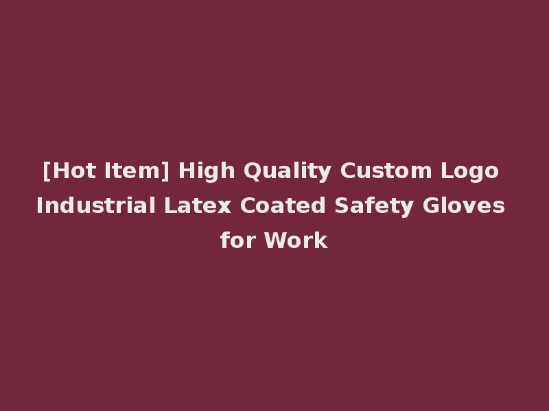 [Hot Item] High Quality Custom Logo Industrial Latex Coated Safety Gloves for Work