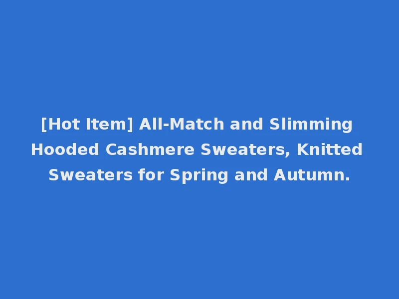 [Hot Item] All-Match and Slimming Hooded Cashmere Sweaters, Knitted Sweaters for Spring and Autumn.